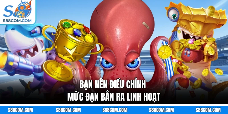 Bạn nên điều chỉnh mức đạn bắn ra linh hoạt