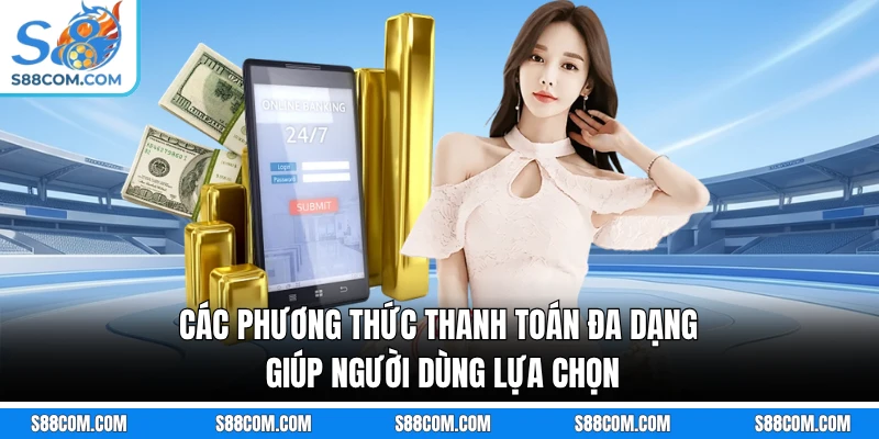 Các phương thức thanh toán đa dạng giúp người dùng lựa chọn