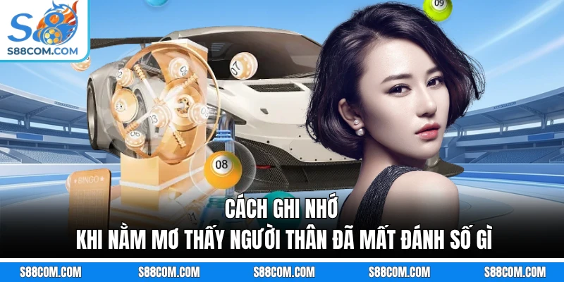 Cách ghi nhớ khi nằm mơ thấy người thân đã mất đánh số gì
