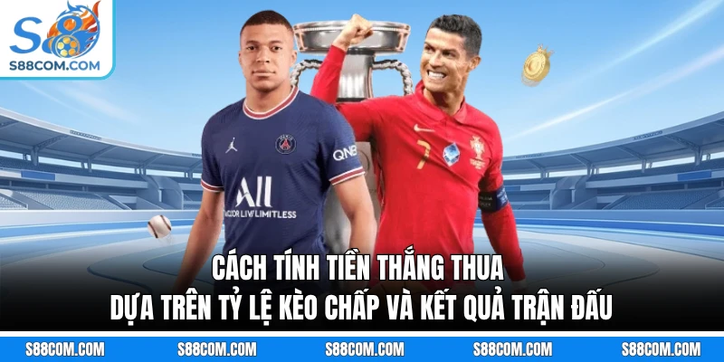 Cách tính tiền thắng thua dựa trên tỷ lệ kèo chấp và kết quả trận đấu
