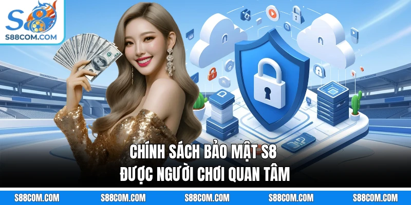 Chính sách bảo mật S8 được người chơi quan tâm