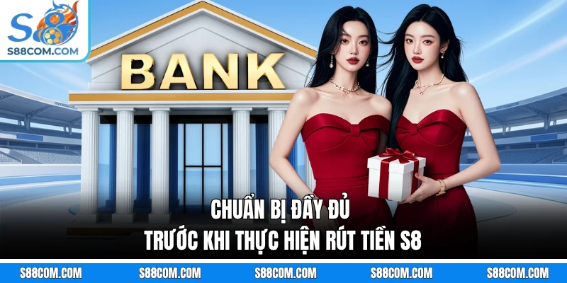 Chuẩn bị đầy đủ trước khi thực hiện rút tiền S8