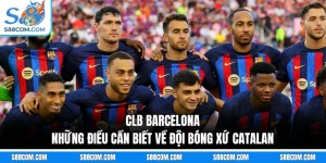 CLB Barcelona - Những Điều Cần Biết Về Đội Bóng Xứ Catalan