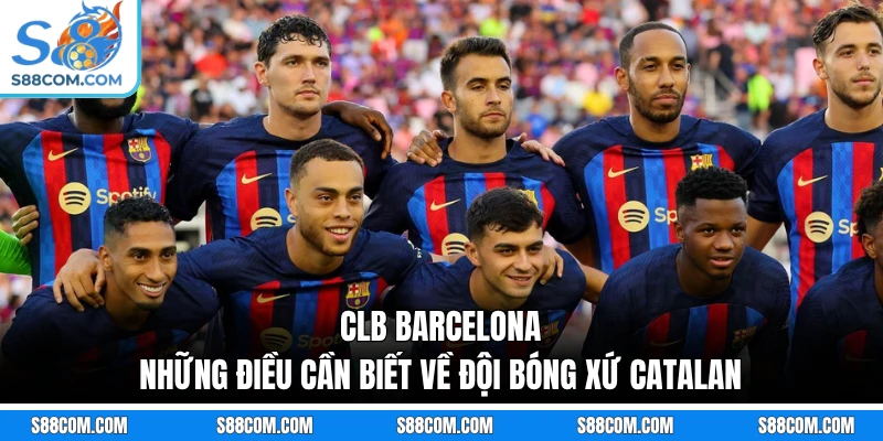 CLB Barcelona - Những Điều Cần Biết Về Đội Bóng Xứ Catalan