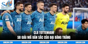 CLB Tottenham - S8 Giải Mã Bản Sắc Của Đại Bàng Trắng