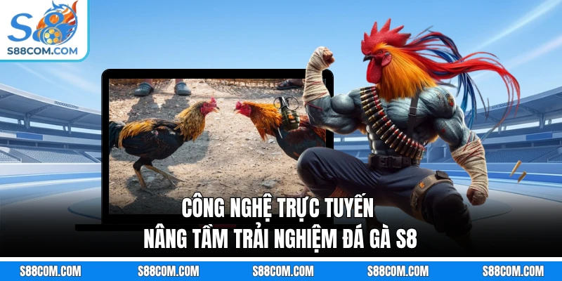 Công nghệ trực tuyến nâng tầm trải nghiệm đá gà S8