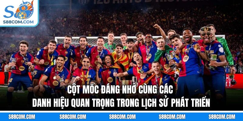 Cột mốc đáng nhớ cùng các danh hiệu quan trọng trong lịch sử phát triển