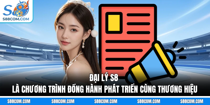Đại lý S8 là chương trình đồng hành phát triển cùng thương hiệu