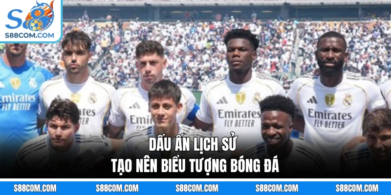Dấu ấn lịch sử tạo nên biểu tượng bóng đá