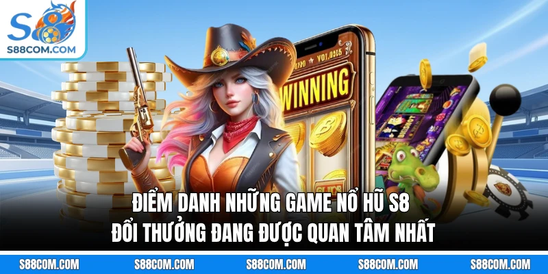 Điểm danh những game nổ hũ S8 đổi thưởng đang được quan tâm nhất