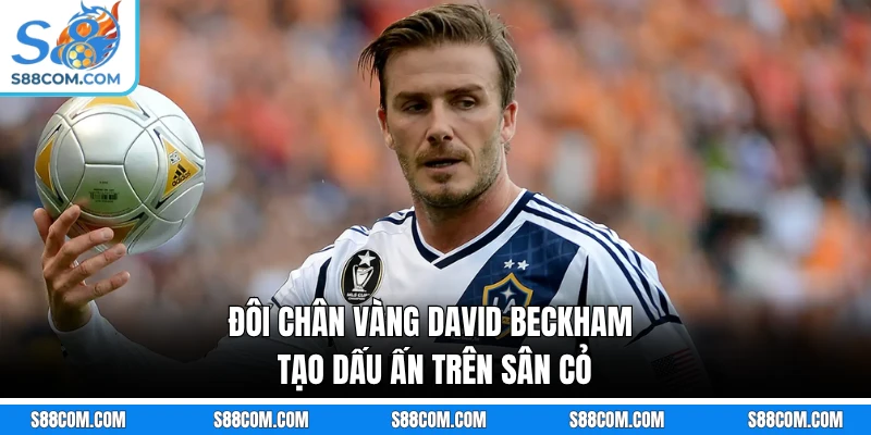 Đôi chân vàng David Beckham tạo dấu ấn trên sân cỏ