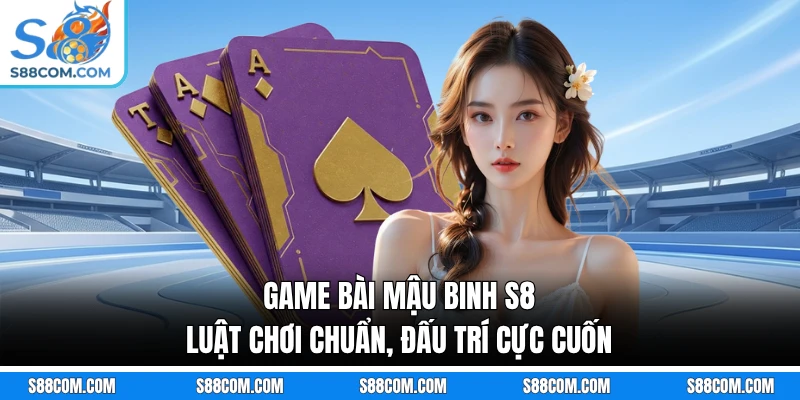 Game Bài Mậu Binh S8 - Luật Chơi Chuẩn, Đấu Trí Cực Cuốn