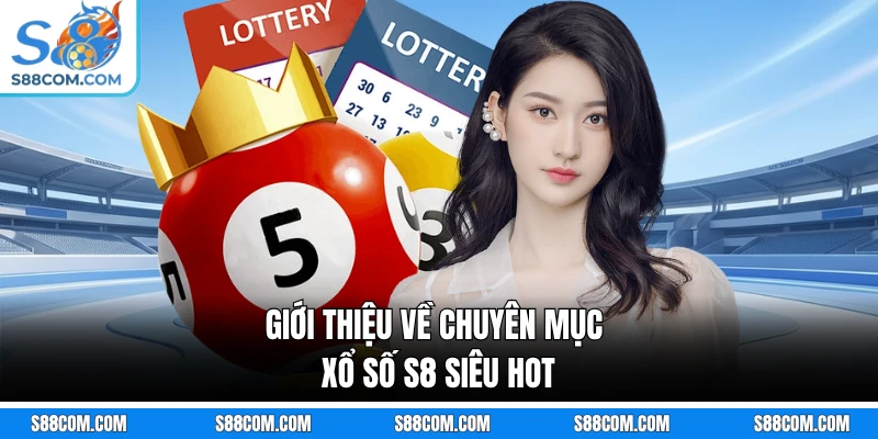 Giới thiệu về chuyên mục xổ số S8 siêu hot