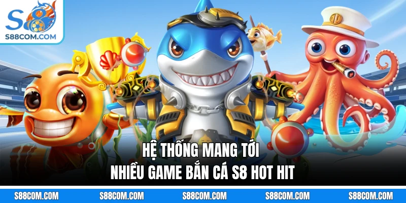 Hệ thống mang tới nhiều game bắn cá S8 hot hit