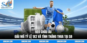 Kèo Châu Âu - Giải Mã Tỷ Lệ 1x2 Và Tính Thắng Thua Tại S8