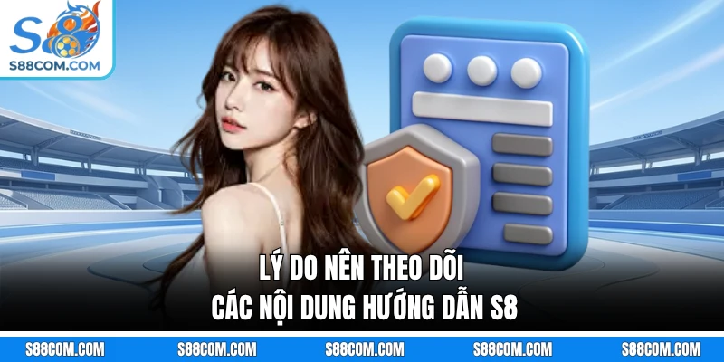Lý do nên theo dõi các nội dung hướng dẫn S8