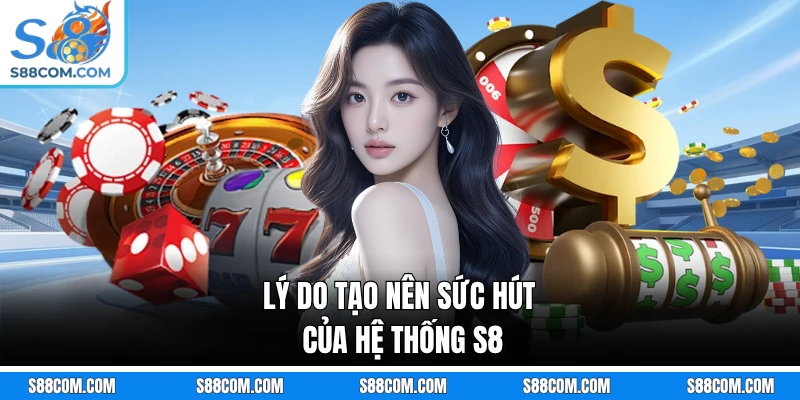 Lý do tạo nên sức hút của hệ thống S8
