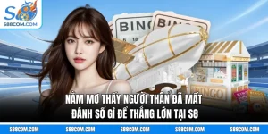 Nằm Mơ Thấy Người Thân Đã Mất Đánh Số Gì Để Thắng Lớn Tại S8