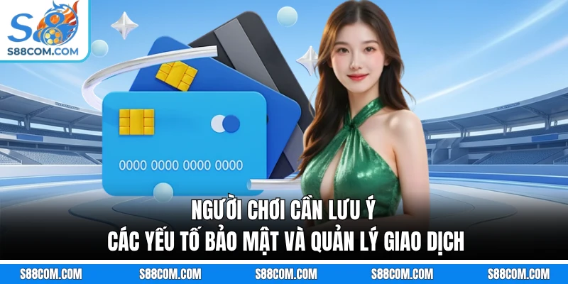 Người chơi cần lưu ý các yếu tố bảo mật và quản lý giao dịch