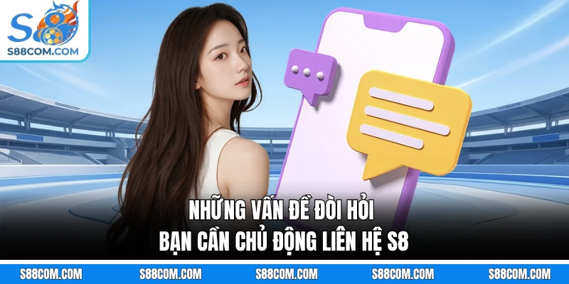 Những vấn đề đòi hỏi bạn cần chủ động liên hệ S8