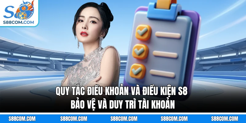 Quy tắc điều khoản và điều kiện S8 bảo vệ và duy trì tài khoản