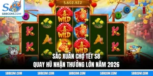 Sắc Xuân Chợ Tết S8 - Quay Hũ Nhận Thưởng Lớn Năm 2026
