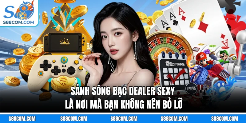 Sảnh sòng bạc Dealer Sexy là nơi mà bạn không nên bỏ lỡ