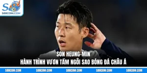 Son Heung-min - Hành Trình Vươn Tầm Ngôi Sao Bóng Đá Châu Á