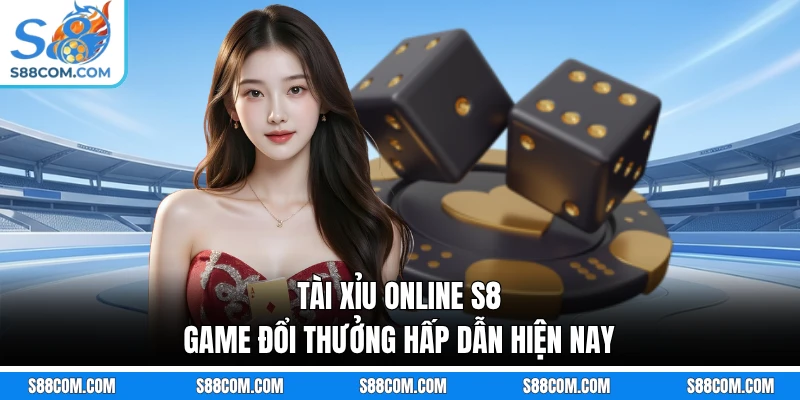 Tài Xỉu Online S8 - Game Đổi Thưởng Hấp Dẫn Hiện Nay