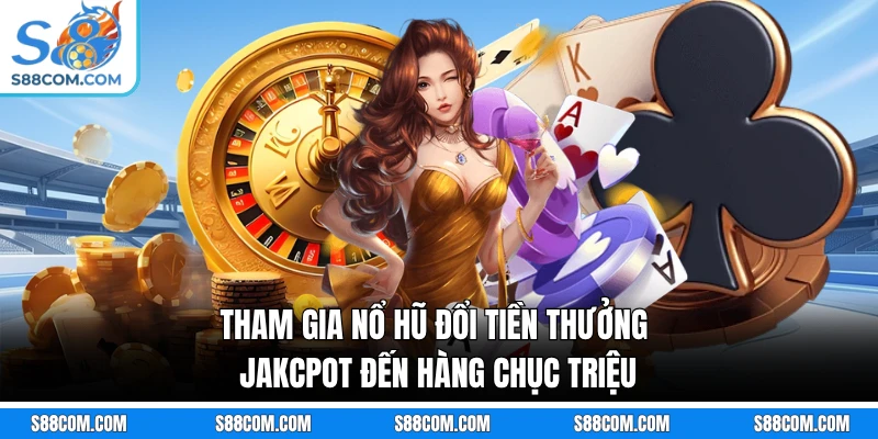 Tham gia nổ hũ đổi tiền thưởng jakcpot đến hàng chục triệu 