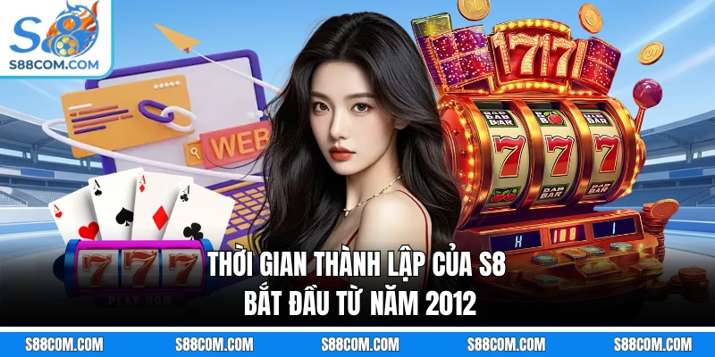 Thời gian thành lập của S8 bắt đầu từ năm 2012 