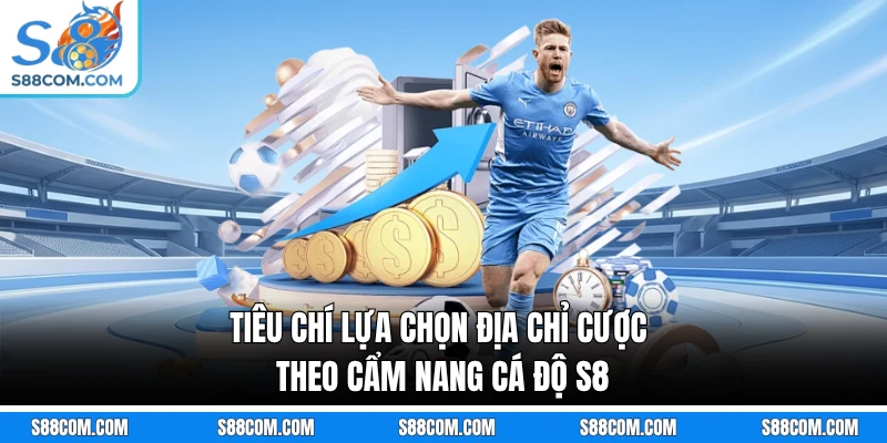 Tiêu chí lựa chọn địa chỉ cược theo cẩm nang cá độ S8
