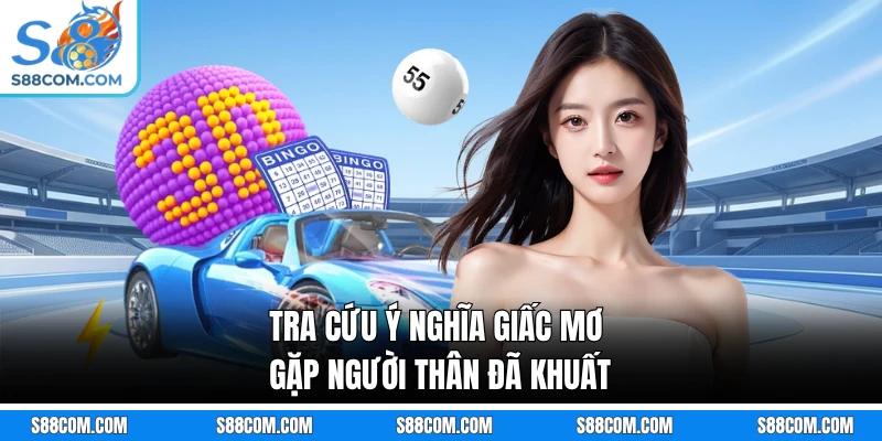 Tra cứu ý nghĩa giấc mơ gặp người thân đã khuất