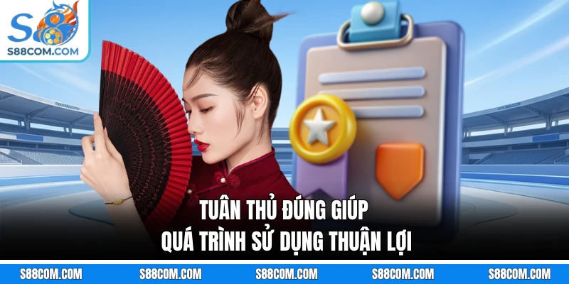 Tuân thủ đúng giúp quá trình sử dụng thuận lợi