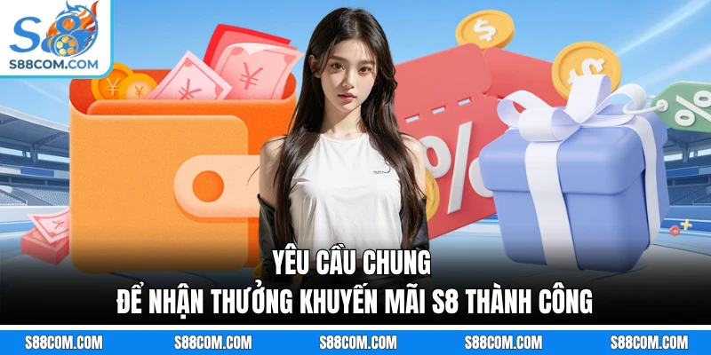 Yêu cầu chung để nhận thưởng khuyến mãi S8 thành công